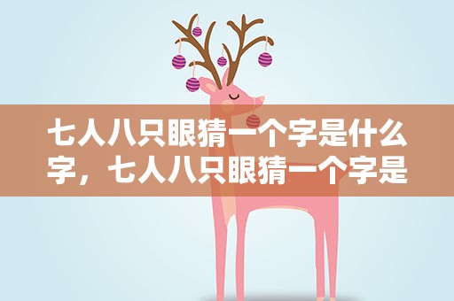 七人八只眼猜一个字是什么字，七人八只眼猜一个字是什么字啊