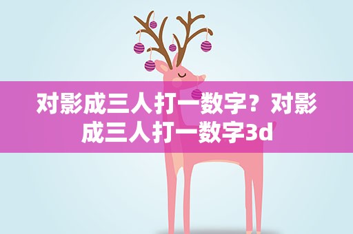 对影成三人打一数字？对影成三人打一数字3d