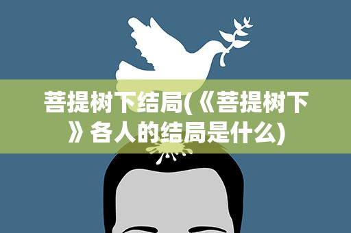 菩提树下结局(《菩提树下》各人的结局是什么)