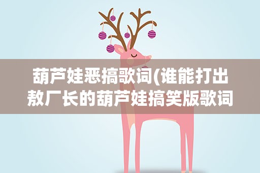 葫芦娃恶搞歌词(谁能打出敖厂长的葫芦娃搞笑版歌词)