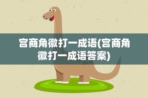 宫商角徽打一成语(宫商角徽打一成语答案)