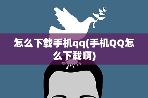 怎么下载手机qq(手机QQ怎么下载啊)