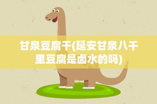 甘泉豆腐干(延安甘泉八千里豆腐是卤水的吗)