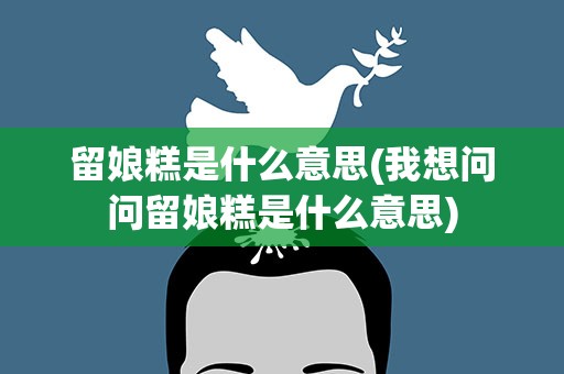留娘糕是什么意思(我想问问留娘糕是什么意思)