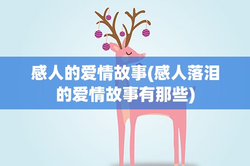 感人的爱情故事(感人落泪的爱情故事有那些)