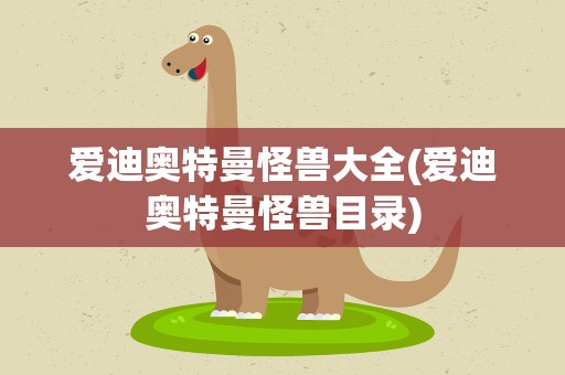 爱迪奥特曼怪兽大全(爱迪奥特曼怪兽目录)