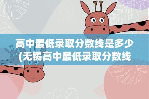 高中最低录取分数线是多少(无锡高中最低录取分数线是多少)