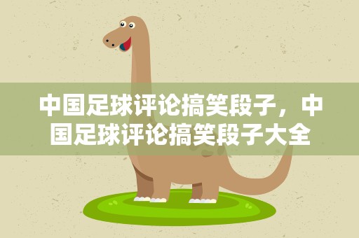 中国足球评论搞笑段子，中国足球评论搞笑段子大全