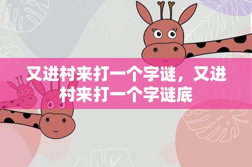 又进村来打一个字谜，又进村来打一个字谜底