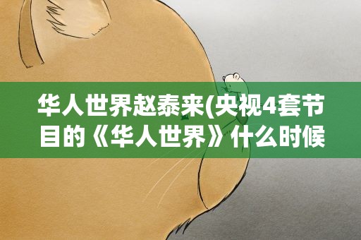华人世界赵泰来(央视4套节目的《华人世界》什么时候播出英籍华人赵泰来)