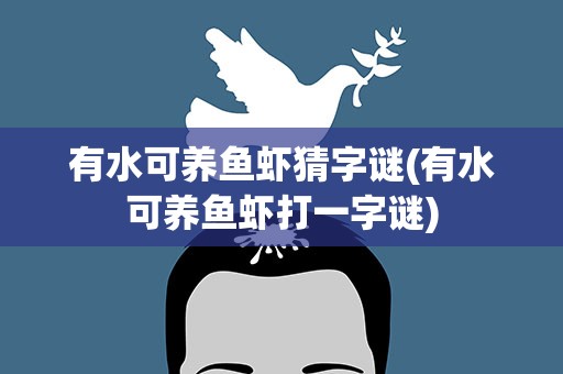 有水可养鱼虾猜字谜(有水可养鱼虾打一字谜)