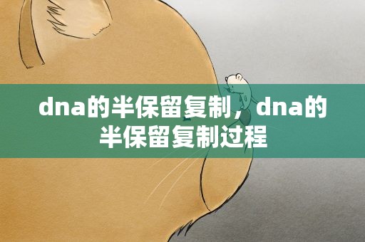 dna的半保留复制，dna的半保留复制过程