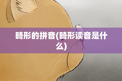 畸形的拼音(畸形读音是什么)