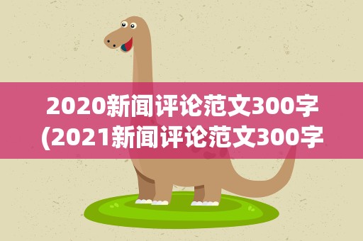 2020新闻评论范文300字(2021新闻评论范文300字)