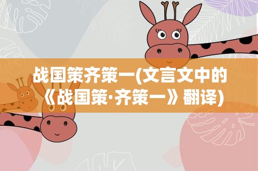 战国策齐策一(文言文中的《战国策·齐策一》翻译)
