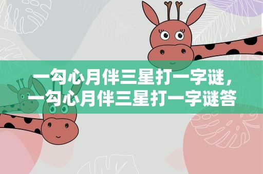 一勾心月伴三星打一字谜，一勾心月伴三星打一字谜答案