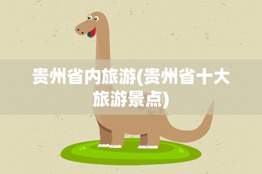 贵州省内旅游(贵州省十大旅游景点)