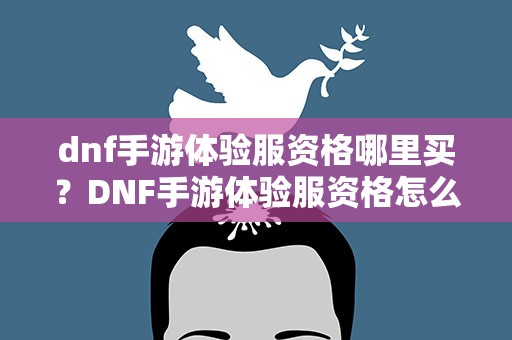 dnf手游体验服资格哪里买？DNF手游体验服资格怎么申请