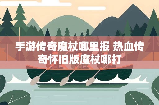 手游传奇魔杖哪里报 热血传奇怀旧版魔杖哪打