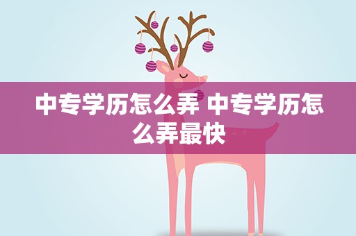 中专学历怎么弄 中专学历怎么弄最快