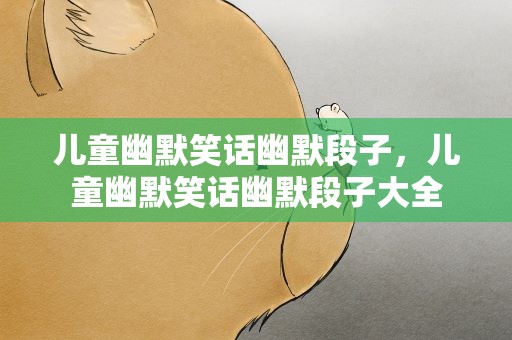 儿童幽默笑话幽默段子，儿童幽默笑话幽默段子大全
