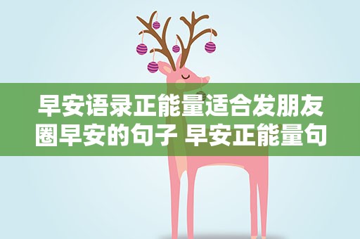 早安语录正能量适合发朋友圈早安的句子 早安正能量句子适合发朋友圈简短