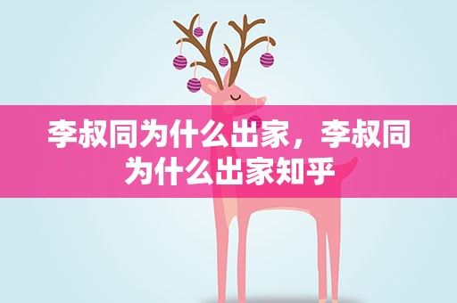 李叔同为什么出家，李叔同为什么出家知乎
