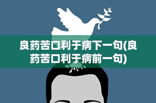 良药苦口利于病下一句(良药苦口利于病前一句)