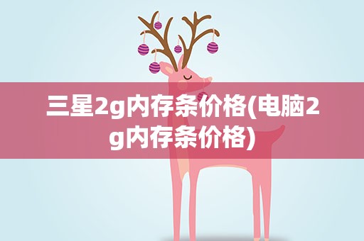 三星2g内存条价格(电脑2g内存条价格)
