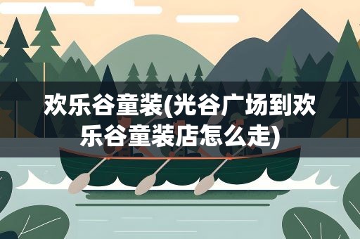 欢乐谷童装(光谷广场到欢乐谷童装店怎么走)