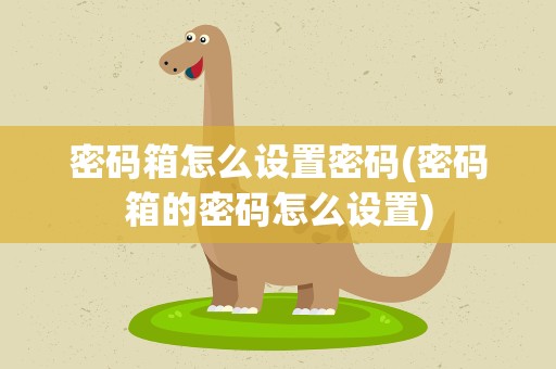 密码箱怎么设置密码(密码箱的密码怎么设置)
