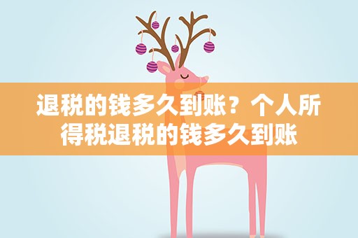 退税的钱多久到账？个人所得税退税的钱多久到账