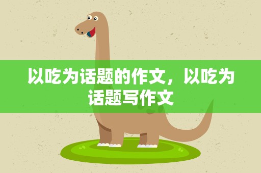 以吃为话题的作文，以吃为话题写作文