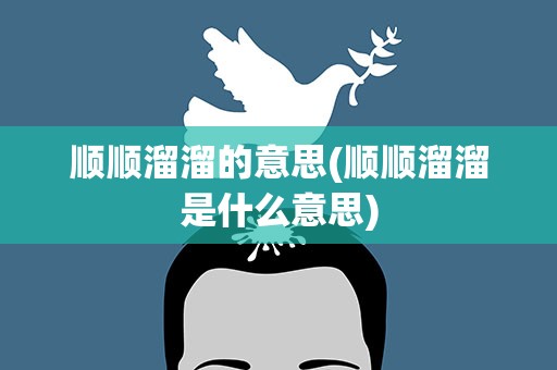 顺顺溜溜的意思(顺顺溜溜是什么意思)