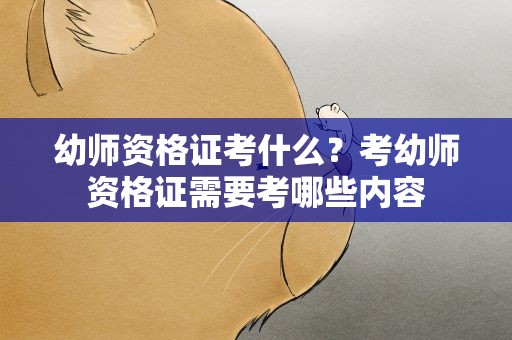 幼师资格证考什么？考幼师资格证需要考哪些内容
