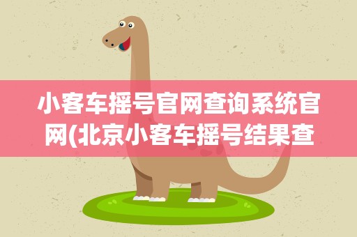 小客车摇号官网查询系统官网(北京小客车摇号结果查询官网入口在哪)