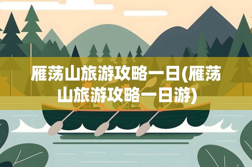 雁荡山旅游攻略一日(雁荡山旅游攻略一日游)