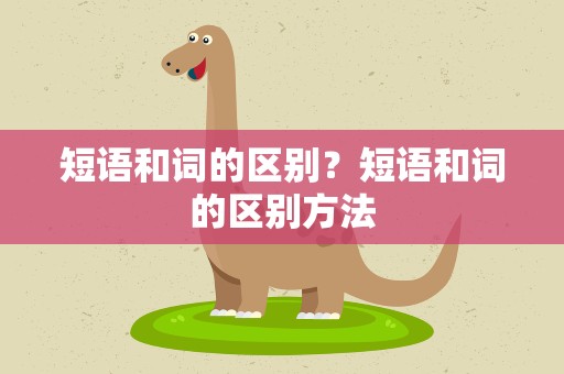 短语和词的区别？短语和词的区别方法