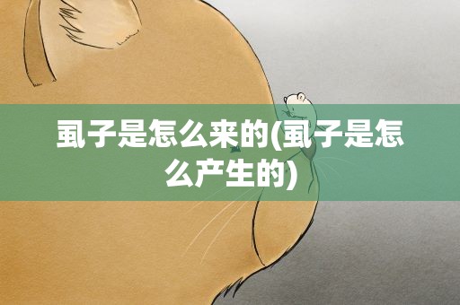 虱子是怎么来的(虱子是怎么产生的)