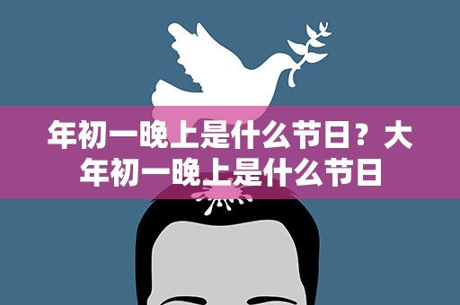 年初一晚上是什么节日？大年初一晚上是什么节日