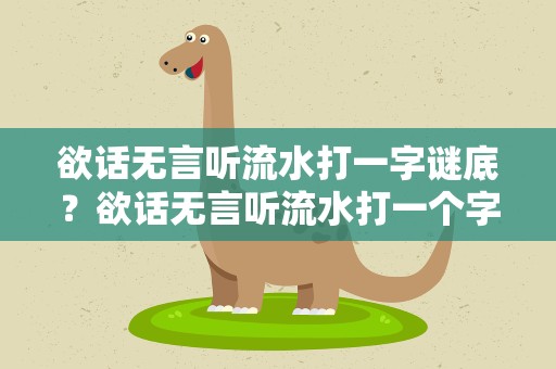 欲话无言听流水打一字谜底？欲话无言听流水打一个字