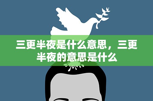 三更半夜是什么意思，三更半夜的意思是什么