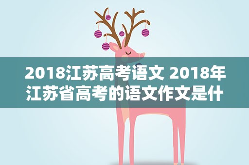 2018江苏高考语文 2018年江苏省高考的语文作文是什么