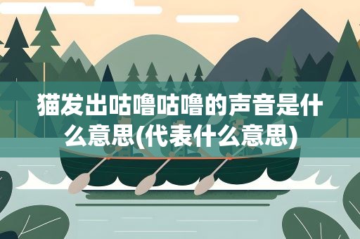 猫发出咕噜咕噜的声音是什么意思(代表什么意思)