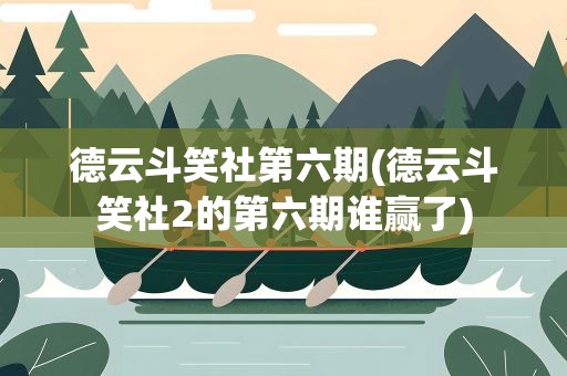 德云斗笑社第六期(德云斗笑社2的第六期谁赢了)