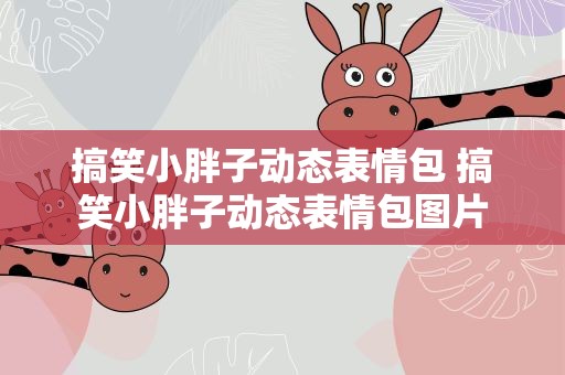 搞笑小胖子动态表情包 搞笑小胖子动态表情包图片