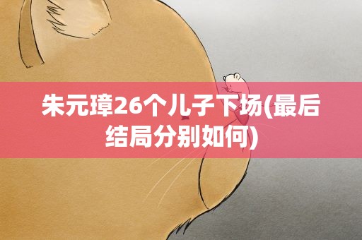 朱元璋26个儿子下场(最后结局分别如何)