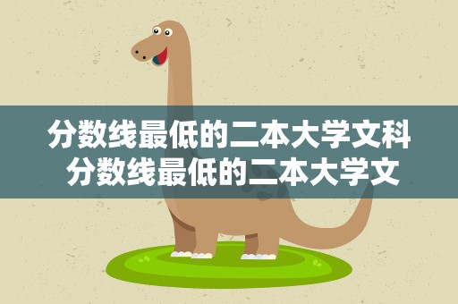 分数线最低的二本大学文科 分数线最低的二本大学文科生
