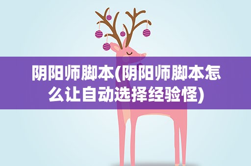 阴阳师脚本(阴阳师脚本怎么让自动选择经验怪)