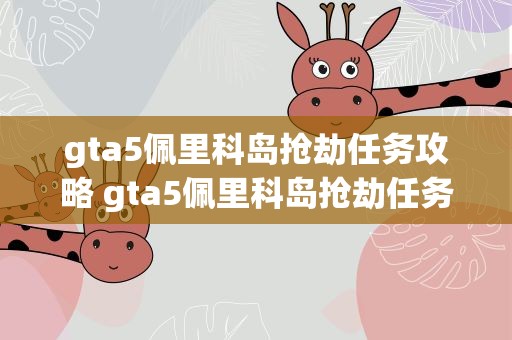 gta5佩里科岛抢劫任务攻略 gta5佩里科岛抢劫任务攻略情报